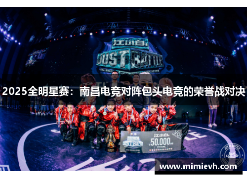 2025全明星赛：南昌电竞对阵包头电竞的荣誉战对决