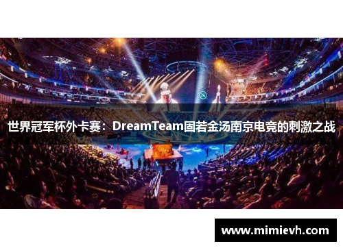 世界冠军杯外卡赛：DreamTeam固若金汤南京电竞的刺激之战