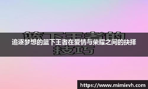 追逐梦想的篮下王者在爱情与荣耀之间的抉择